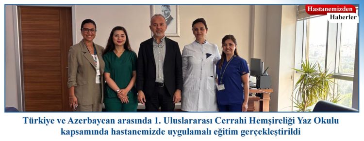 1. Uluslararası Cerrahi Hemşireliği Yaz Okulu kapsamında hastanemizde uygulamalı eğitim